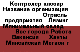 Контролер-кассир › Название организации ­ Fusion Service › Отрасль предприятия ­ Лизинг › Минимальный оклад ­ 19 200 - Все города Работа » Вакансии   . Ханты-Мансийский,Мегион г.